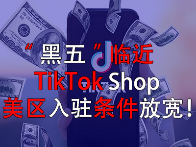 “黑五”临近，TikTok Shop美区入驻条件放宽！