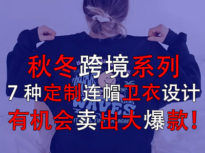秋冬跨境系列，7种定制连帽卫衣设计有机会卖出大爆款！