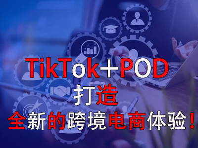 TikTok+POD，打造全新的跨境电商体验！