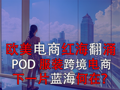 欧美电商红海翻涌,POD服装跨境电商下一片蓝海何在? 欧美电商红海翻涌,POD服装跨境电商下一片蓝海何在?