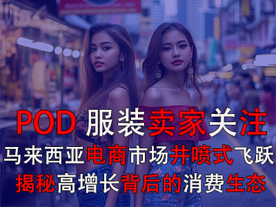 POD服装卖家关注：马来西亚电商市场井喷式飞跃，揭秘高增长背后的消费生态