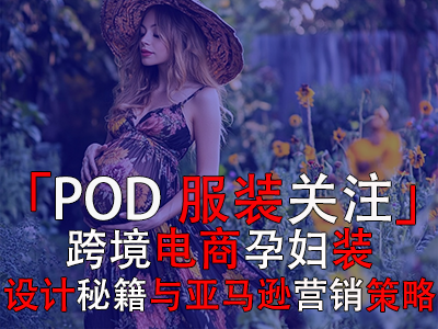 「POD服装关注」：跨境电商孕妇装设计秘籍与亚马逊营销策略