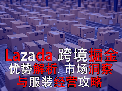 Lazada跨境掘金：优势解析、市场洞察与服装经营攻略