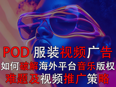 POD服装视频广告：如何破解海外平台音乐版权难题及视频推广策略