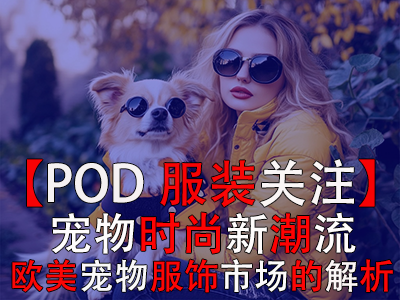 【POD服装关注】宠物时尚新潮流:欧美宠物服饰市场的深度解析 【POD服装关注】宠物时尚新潮流:欧美宠物服饰市场的深度解析