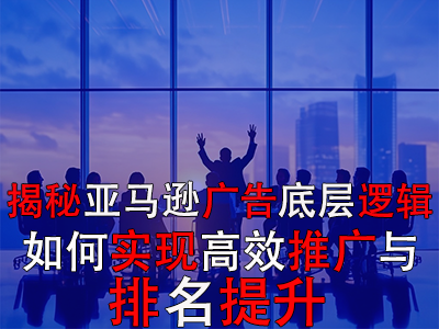 揭秘亚马逊广告底层逻辑:如何实现高效推广与排名提升 揭秘亚马逊广告底层逻辑:如何实现高效推广与排名提升