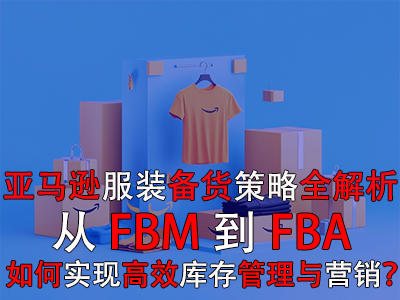 亚马逊服装备货策略全解析：从FBM到FBA，如何实现高效库存管理与营销？