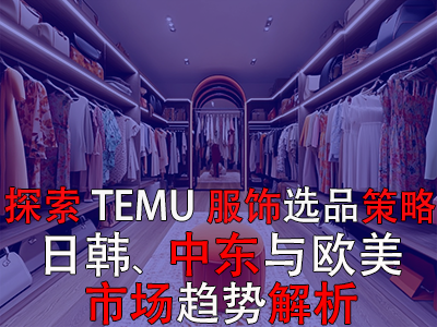 探索TEMU服饰选品策略:日韩、中东与欧美市场趋势解析 探索TEMU服饰选品策略:日韩、中东与欧美市场趋势解析