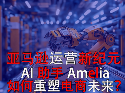 亚马逊运营新纪元:AI助手Amelia如何重塑电商未来? 亚马逊运营新纪元:AI助手Amelia如何重塑电商未来?