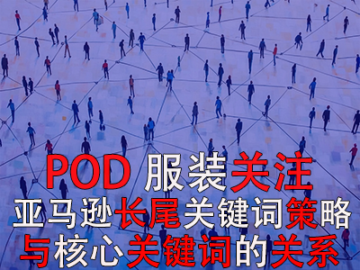 POD服装关注:亚马逊长尾关键词的策略与核心关键词的关系 POD服装关注:亚马逊长尾关键词的策略与核心关键词的关系