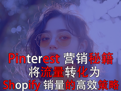 Pinterest营销秘籍:将流量转化为Shopify销量的高效策略 Pinterest营销秘籍:将流量转化为Shopify销量的高效策略