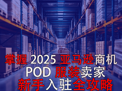 掌握2025亚马逊商机，POD服装卖家新手入驻全攻略
