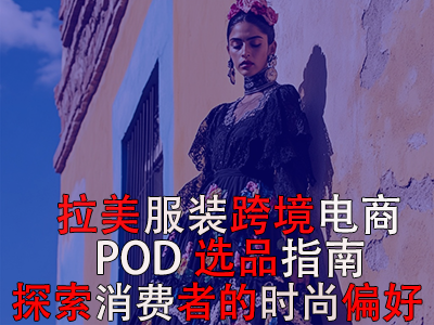 拉美服装跨境电商POD选品指南：探索消费者的时尚偏好