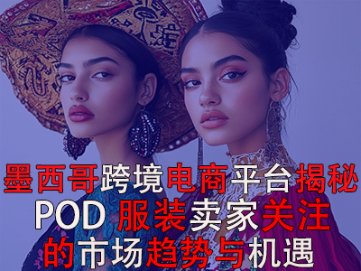 墨西哥跨境电商平台揭秘:POD服装卖家关注的市场趋势与机遇 墨西哥跨境电商平台揭秘:POD服装卖家关注的市场趋势与机遇