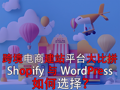 跨境电商建站平台大比拼:Shopify与WordPress,如何选择? 跨境电商建站平台大比拼:Shopify与WordPress,如何选择?