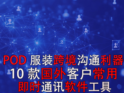 POD服装跨境沟通利器:10款国外客户常用即时通讯软件工具 POD服装跨境沟通利器:10款国外客户常用即时通讯软件工具