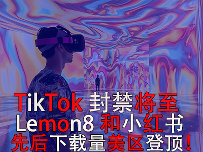 TikTok封禁将至，Lemon8和小红书先后下载量美区登顶！