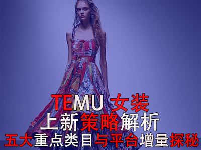 TEMU女装上新策略解析：五大重点类目与平台增量探秘