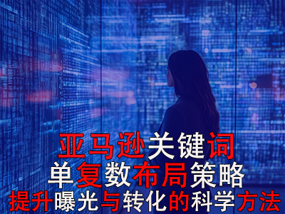 亚马逊关键词单复数布局策略:提升曝光与转化的科学方法 亚马逊关键词单复数布局策略:提升曝光与转化的科学方法