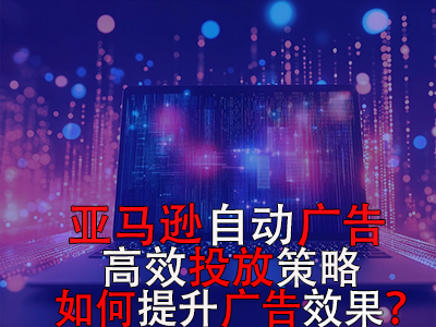 亚马逊自动广告高效投放策略,如何提升广告效果? 亚马逊自动广告高效投放策略,如何提升广告效果?