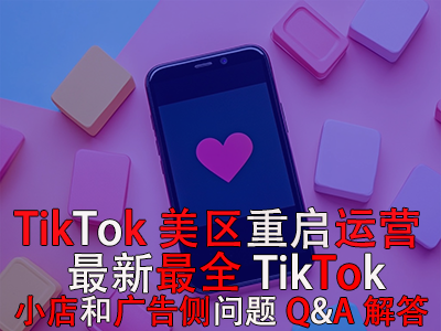 TikTok美区重启运营!最新最全TikTok小店和广告侧问题Q&A解答 TikTok美区重启运营!最新最全TikTok小店和广告侧问题Q&A解答