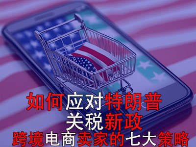如何应对特朗普关税新政?跨境电商卖家的七大策略 如何应对特朗普关税新政?跨境电商卖家的七大策略