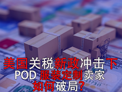 美国关税新政冲击下,POD服装定制卖家如何破局? 美国关税新政冲击下,POD服装定制卖家如何破局?