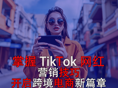 掌握TikTok网红营销技巧，开启跨境电商新篇章 